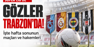 Super-Ligde-gozler-trabzonda-Iste-hafta-sonunun-maclari-ve-hakemleri-featured