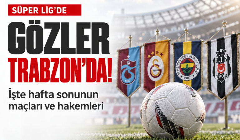 Süper Lig’de gözler trabzon’da! İşte hafta sonunun maçları ve hakemleri