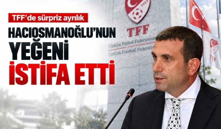 TFF'de sürpriz ayrılık: Hacıosmanoğlu'nun yeğeni istifa etti